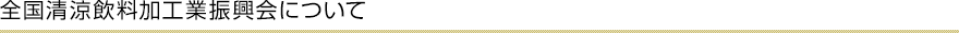 全国清涼飲料加工業振興会について